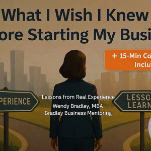 WHAT I WISH I KNEW BEFORE I STARTED MY BUSINESS (22 MIN. VIDEO) & 15 MIN. CONSULTATION WITH WENDY BRADLEY